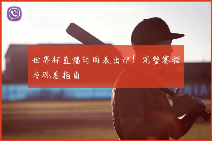 世界杯直播时间表出炉!完整赛程与观看指南