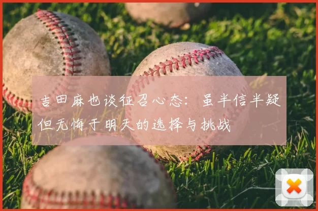 吉田麻也谈征召心态:虽半信半疑但无悔于明天的选择与挑战