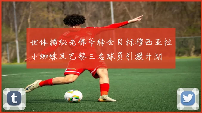 世体揭秘老佛爷转会目标穆西亚拉小蜘蛛及巴黎三名球员引援计划
