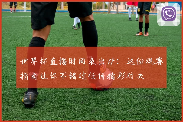 世界杯直播时间表出炉:这份观赛指南让你不错过任何精彩对决