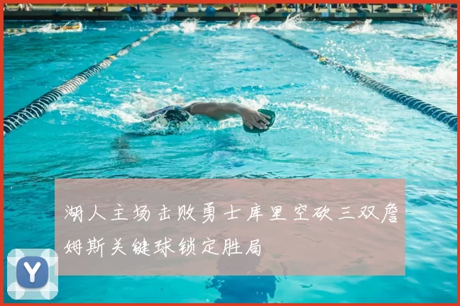 湖人主场击败勇士库里空砍三双詹姆斯关键球锁定胜局