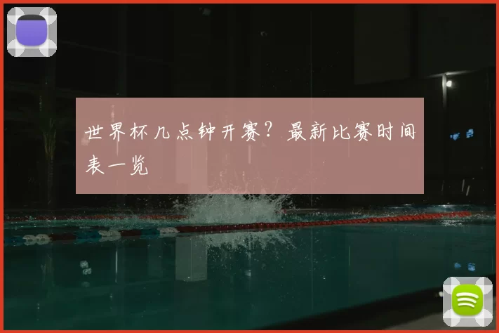 世界杯几点钟开赛?最新比赛时间表一览