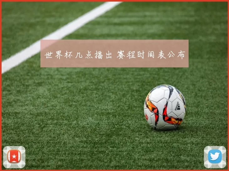 世界杯几点播出 赛程时间表公布