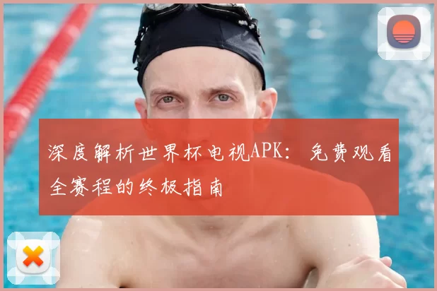 深度解析世界杯电视APK:免费观看全赛程的终极指南