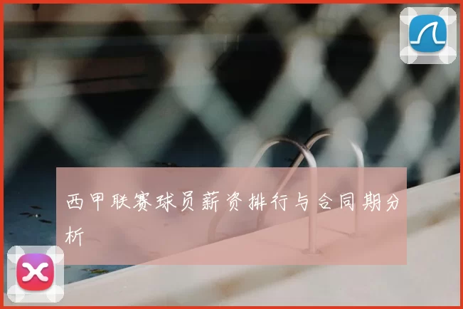 西甲联赛球员薪资排行与合同期分析