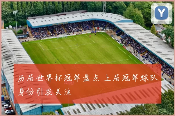 历届世界杯冠军盘点 上届冠军球队身份引发关注