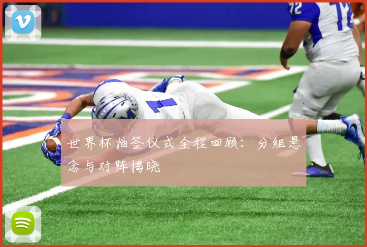 世界杯抽签仪式全程回顾：分组悬念与对阵揭晓