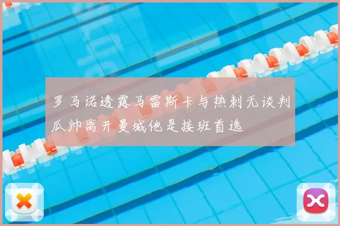 罗马诺透露马雷斯卡与热刺无谈判瓜帅离开曼城他是接班首选