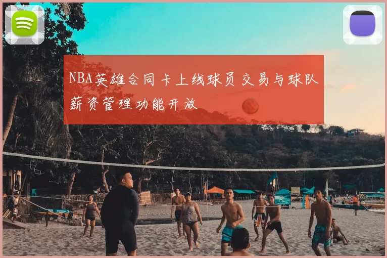 NBA英雄合同卡上线球员交易与球队薪资管理功能开放