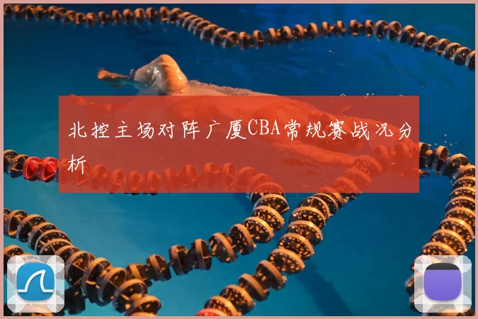 北控主场对阵广厦CBA常规赛战况分析