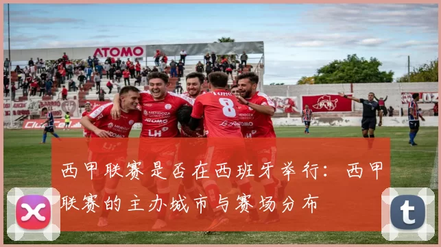 西甲联赛是否在西班牙举行：西甲联赛的主办城市与赛场分布