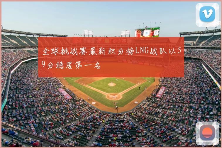 全球挑战赛最新积分榜LNG战队以59分稳居第一名