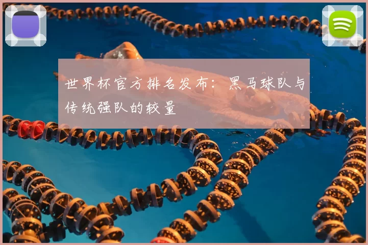 世界杯官方排名发布:黑马球队与传统强队的较量