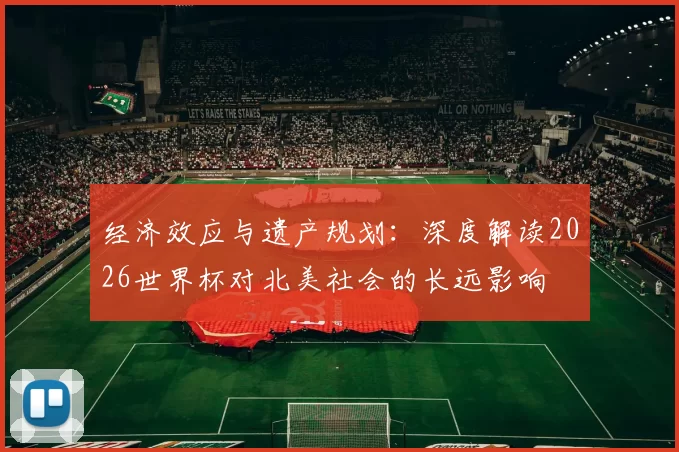 经济效应与遗产规划:深度解读2026世界杯对北美社会的长远影响