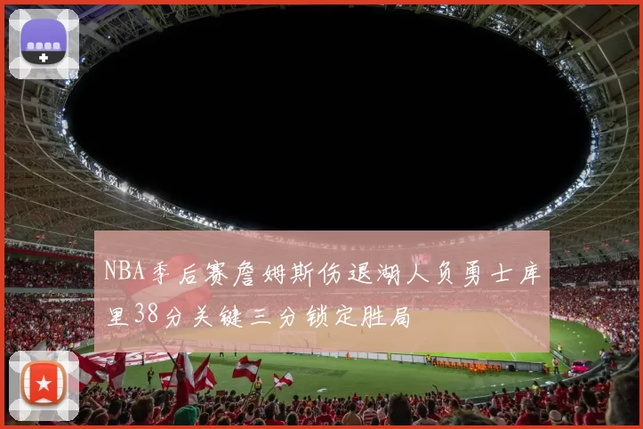 NBA季后赛詹姆斯伤退湖人负勇士库里38分关键三分锁定胜局