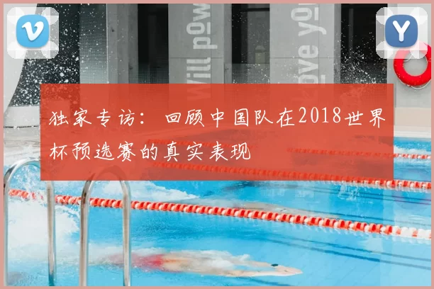 独家专访:回顾中国队在2018世界杯预选赛的真实表现