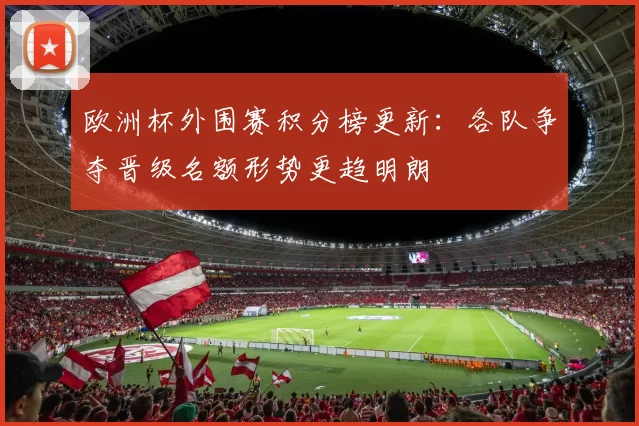 欧洲杯外围赛积分榜更新:各队争夺晋级名额形势更趋明朗