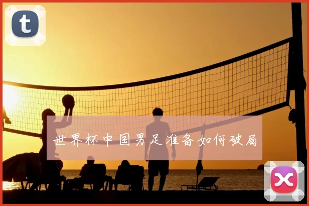 世界杯中国男足准备如何破局