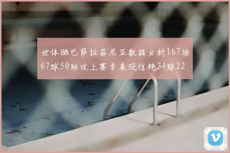 世体晒巴萨拉菲尼亚数据分析167场67球50助攻上赛季表现惊艳34球22助