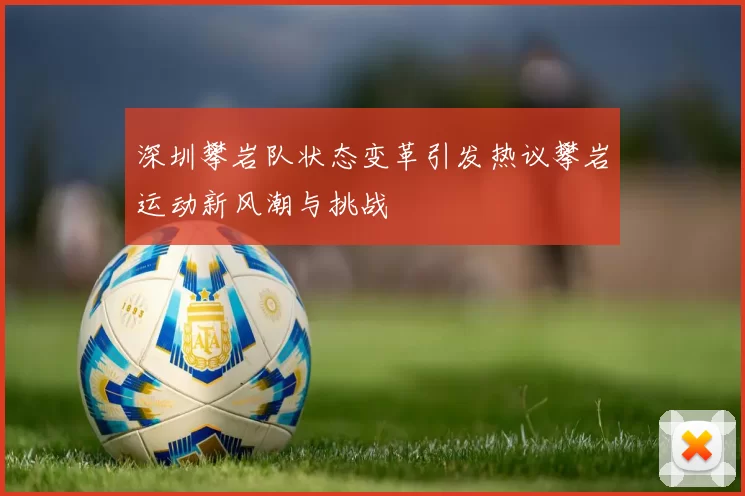 深圳攀岩队状态变革引发热议攀岩运动新风潮与挑战