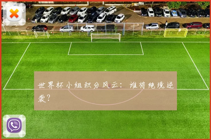 世界杯小组积分风云:谁将绝境逆袭?