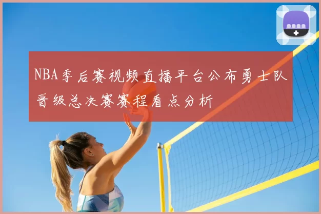 NBA季后赛视频直播平台公布勇士队晋级总决赛赛程看点分析
