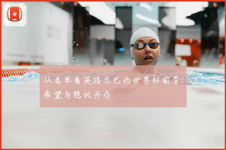 从名单看英格兰巴西世界杯前景:希望与隐忧并存