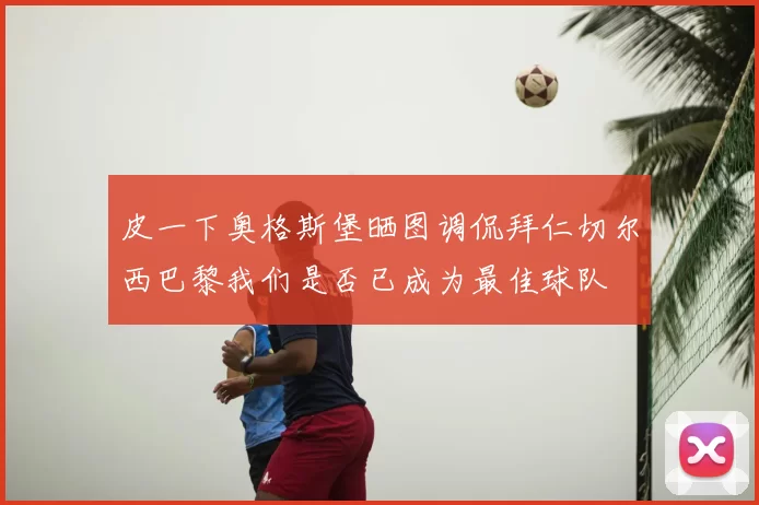 皮一下奥格斯堡晒图调侃拜仁切尔西巴黎我们是否已成为最佳球队