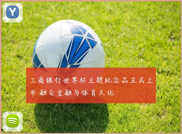 工商银行世界杯主题纪念品正式上市 融合金融与体育文化