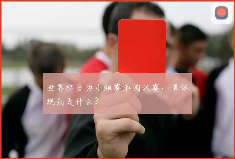世界杯分为小组赛和淘汰赛，具体规则是什么？