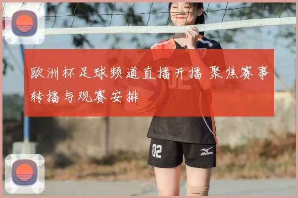 欧洲杯足球频道直播开播 聚焦赛事转播与观赛安排