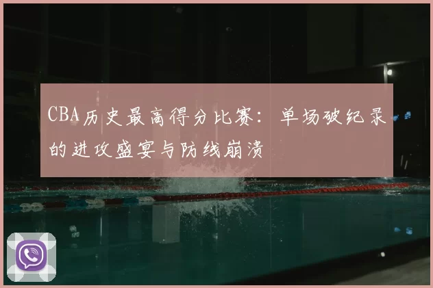 CBA历史最高得分比赛：单场破纪录的进攻盛宴与防线崩溃