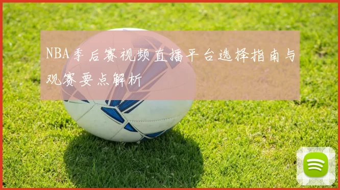 NBA季后赛视频直播平台选择指南与观赛要点解析